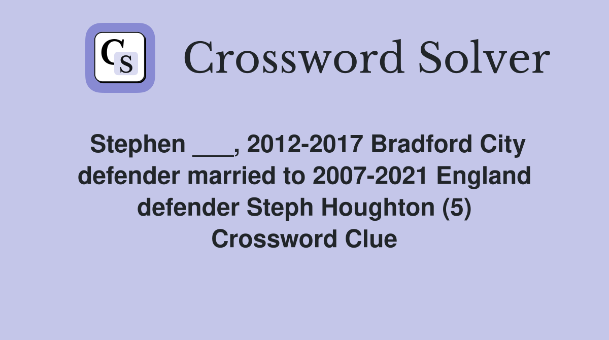 Stephen ___, 2012-2017 Bradford City defender married to 2007-2021 England defender Steph Houghton (5) Crossword Clue