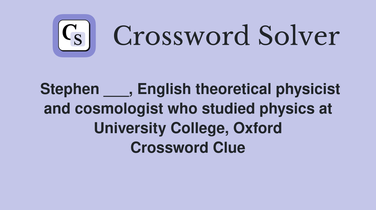 Stephen ___, English theoretical physicist and cosmologist who studied physics at University College, Oxford Crossword Clue