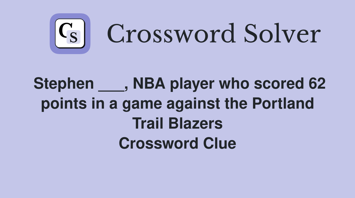 Stephen ___, NBA player who scored 62 points in a game against the Portland Trail Blazers Crossword Clue