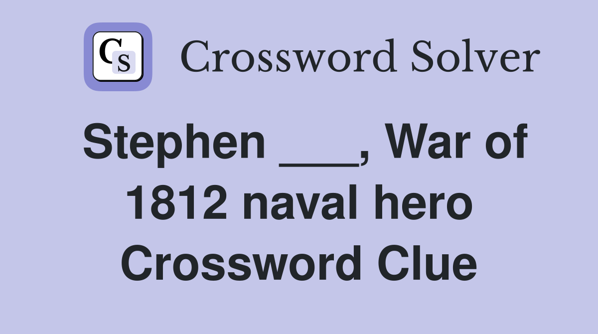 Stephen ___, War of 1812 naval hero Crossword Clue