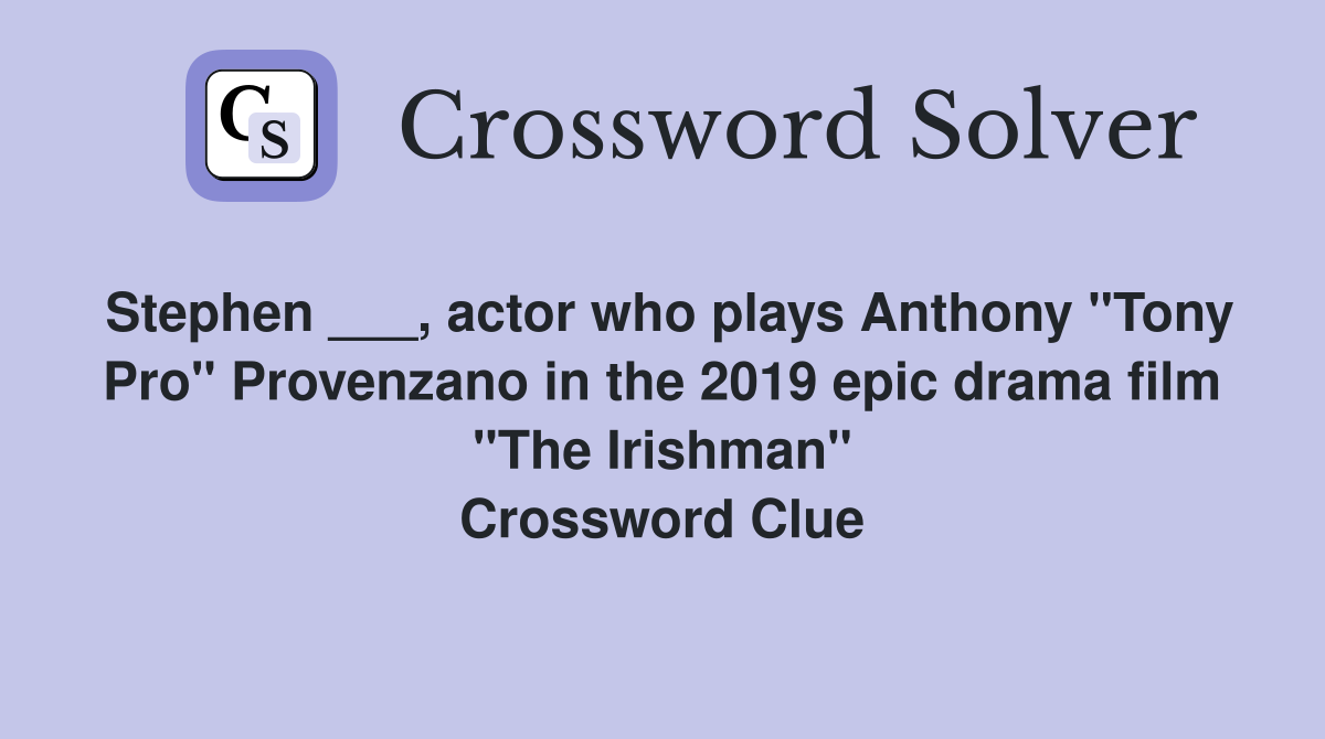 Stephen ___, actor who plays Anthony "Tony Pro" Provenzano in the 2019 epic drama film "The Irishman" Crossword Clue