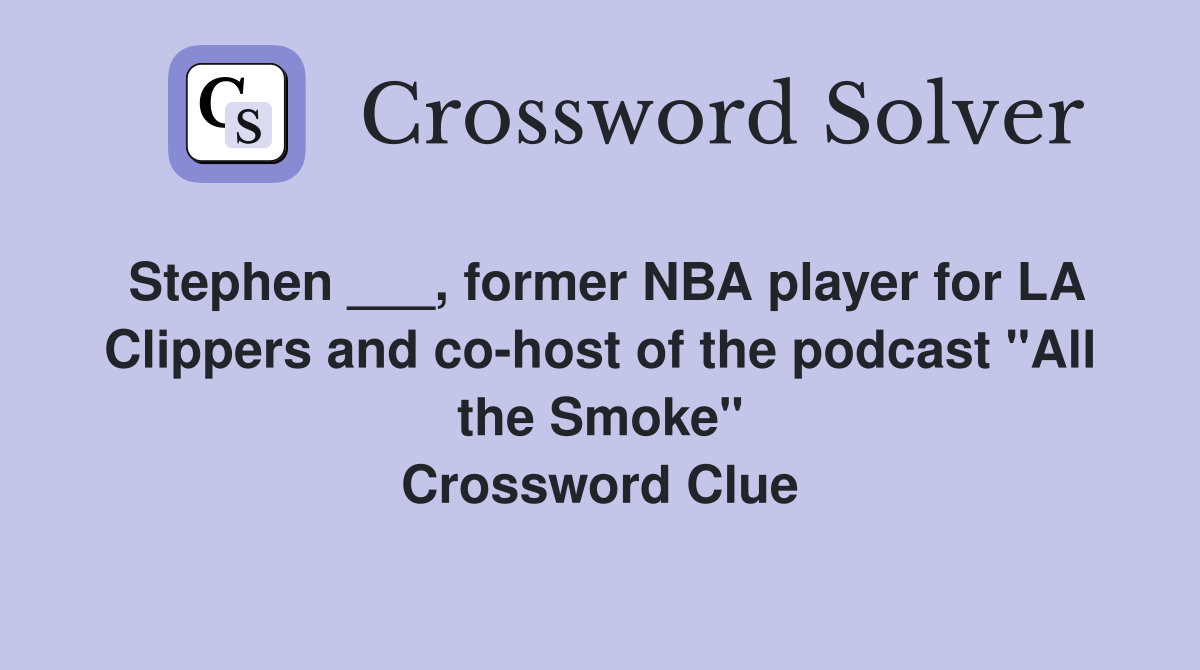 Stephen ___, former NBA player for LA Clippers and co-host of the podcast "All the Smoke" Crossword Clue
