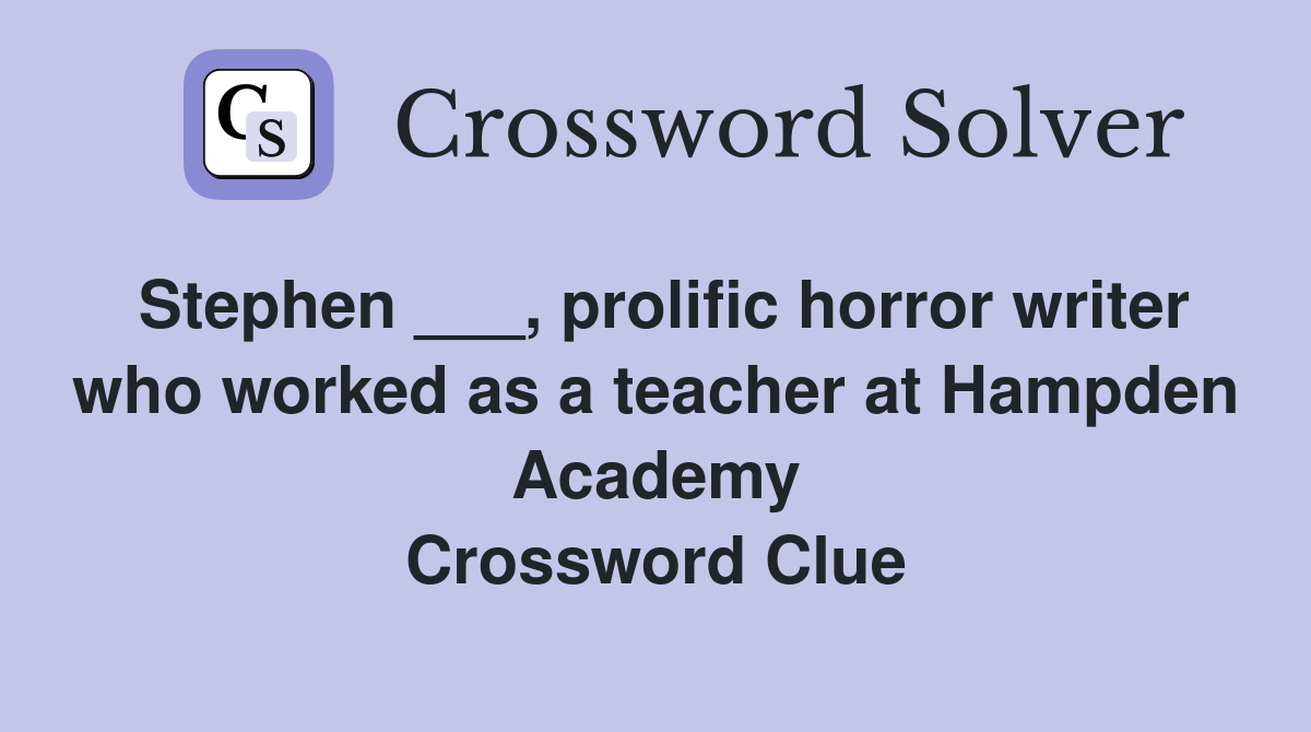 Stephen ___, prolific horror writer who worked as a teacher at Hampden Academy Crossword Clue