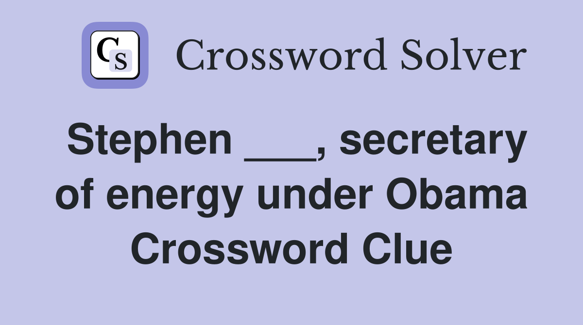 Stephen ___, secretary of energy under Obama Crossword Clue