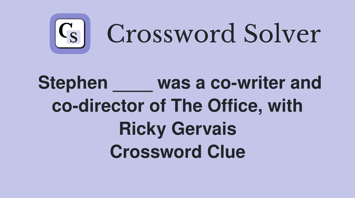 Stephen ____ was a co-writer and co-director of The Office, with Ricky Gervais Crossword Clue