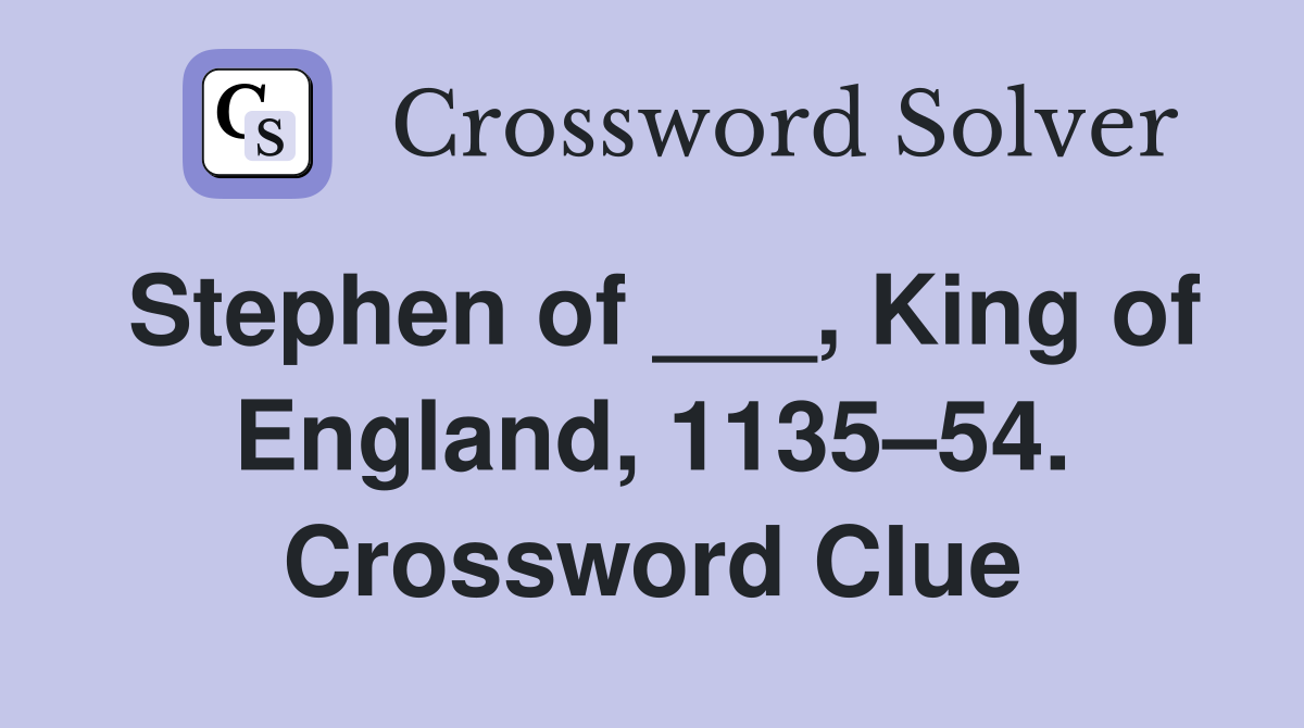 Stephen of ___, King of England, 1135–54. Crossword Clue