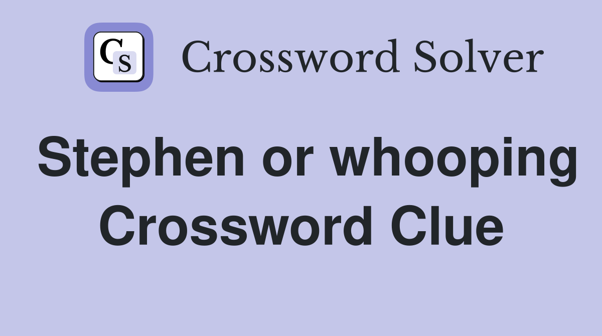 Stephen or whooping Crossword Clue