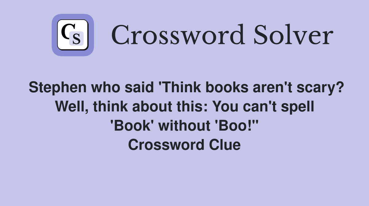Stephen who said 'Think books aren't scary? Well, think about this: You can't spell 'Book' without 'Boo!'' Crossword Clue