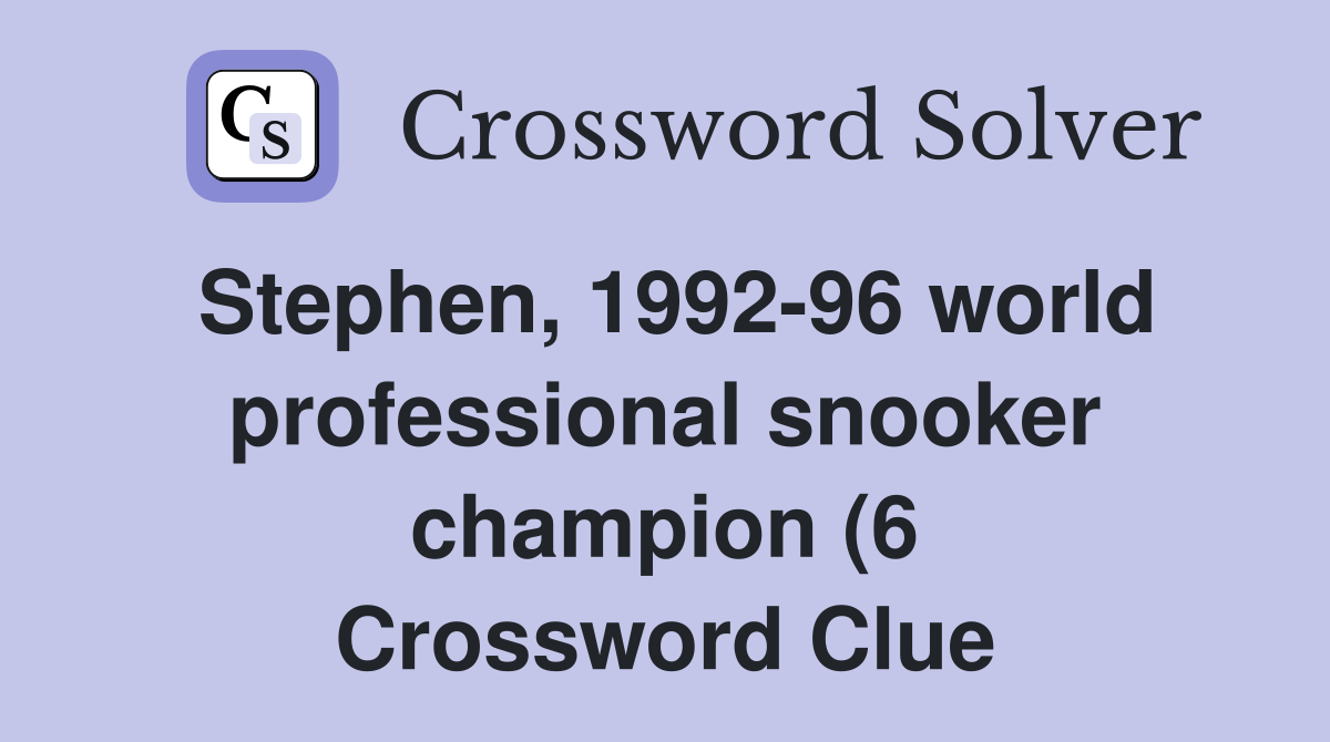 Stephen 1992 96 world professional snooker champion (6) Crossword Stephen 1992 96 world professional snooker champion (6) Crossword