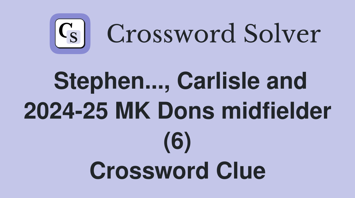 Stephen..., Carlisle and 2024-25 MK Dons midfielder (6) Crossword Clue