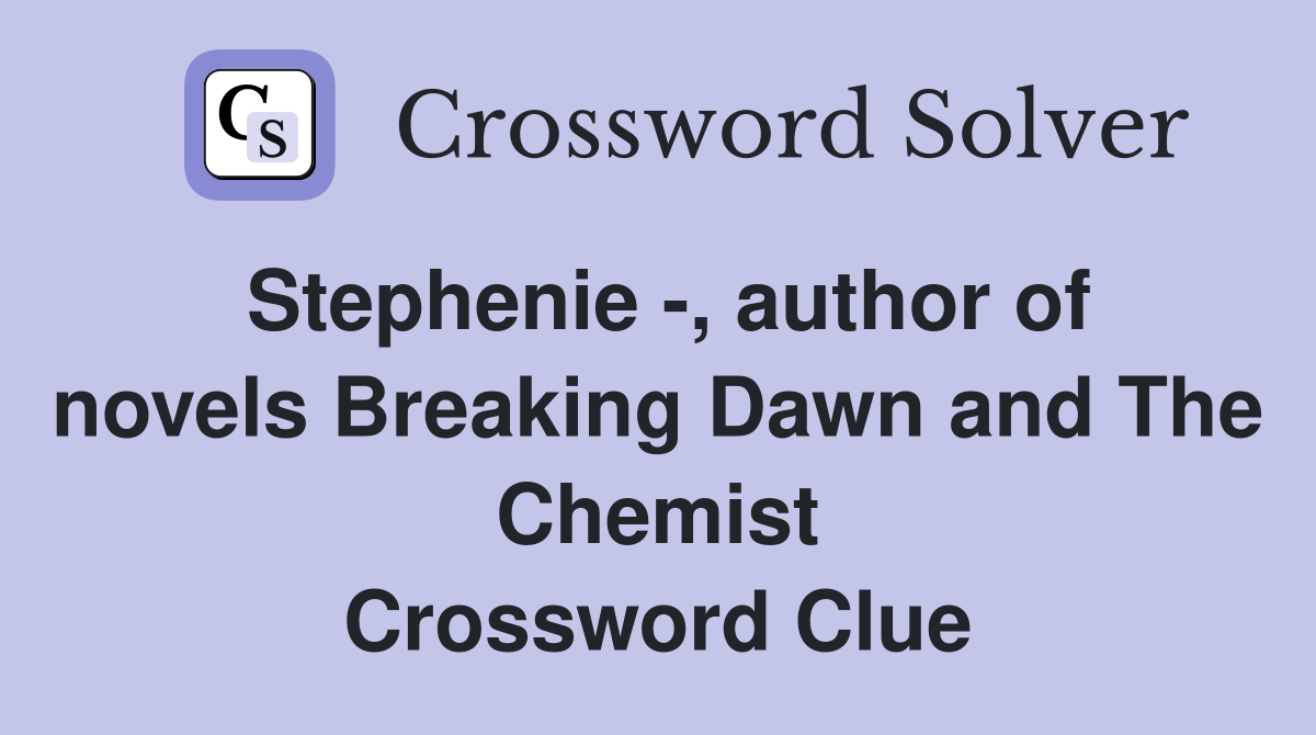 Stephenie -, author of novels Breaking Dawn and The Chemist Crossword Clue