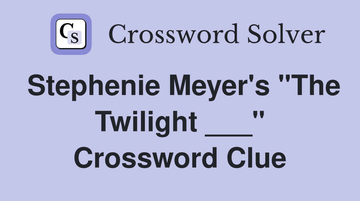 Stephenie Meyer's "The Twilight ___" Crossword Clue