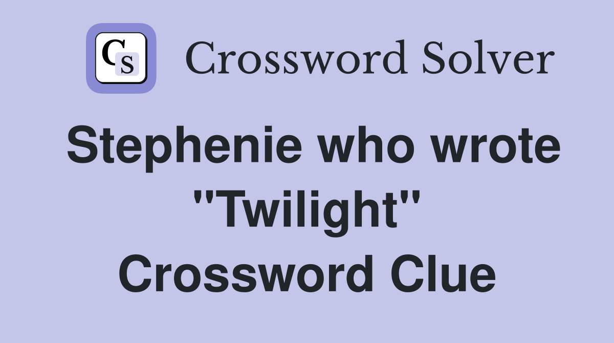 Stephenie who wrote "Twilight" Crossword Clue