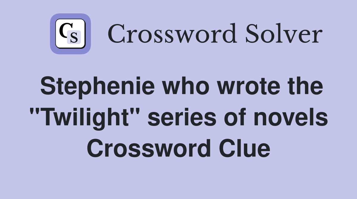 Stephenie who wrote the "Twilight" series of novels Crossword Clue