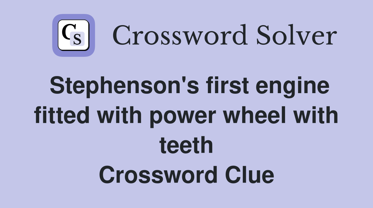 Stephenson's first engine fitted with power wheel with teeth Crossword Clue
