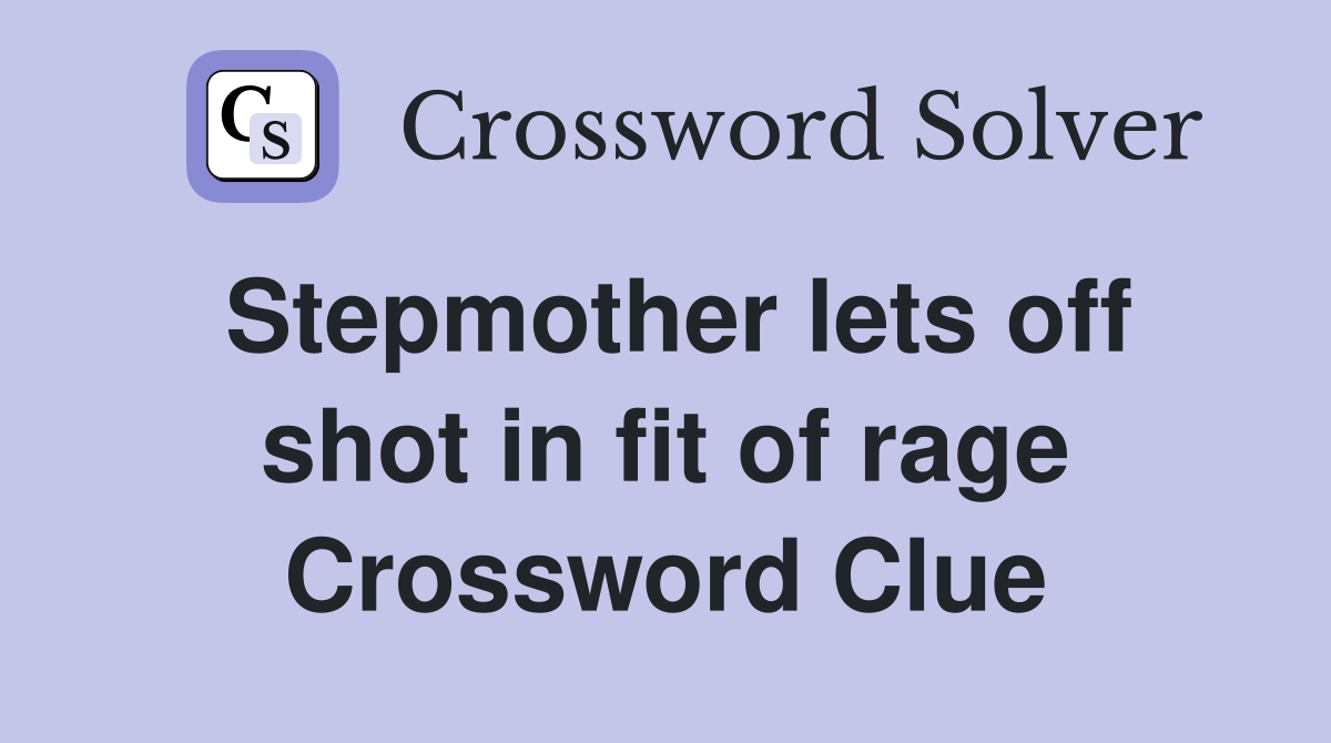 Stepmother lets off shot in fit of rage Crossword Clue