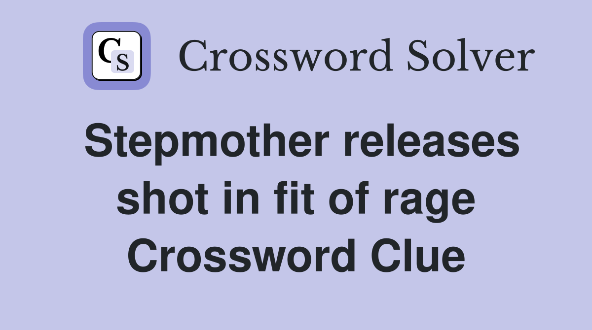 Stepmother releases shot in fit of rage Crossword Clue
