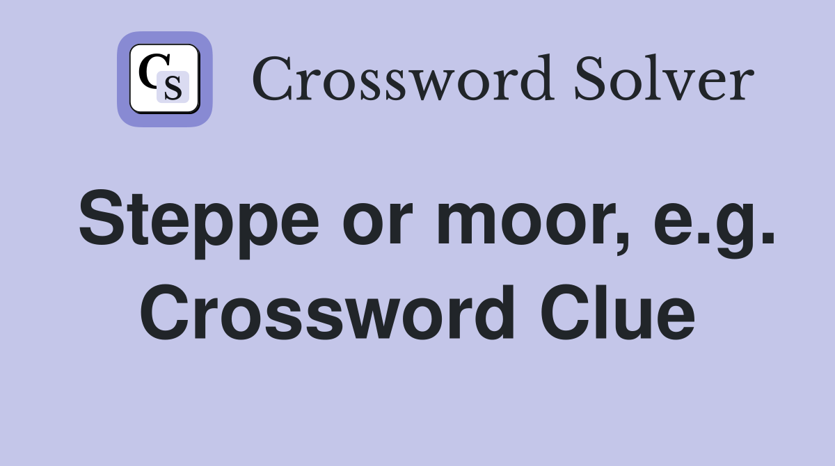 Steppe or moor, e.g. Crossword Clue