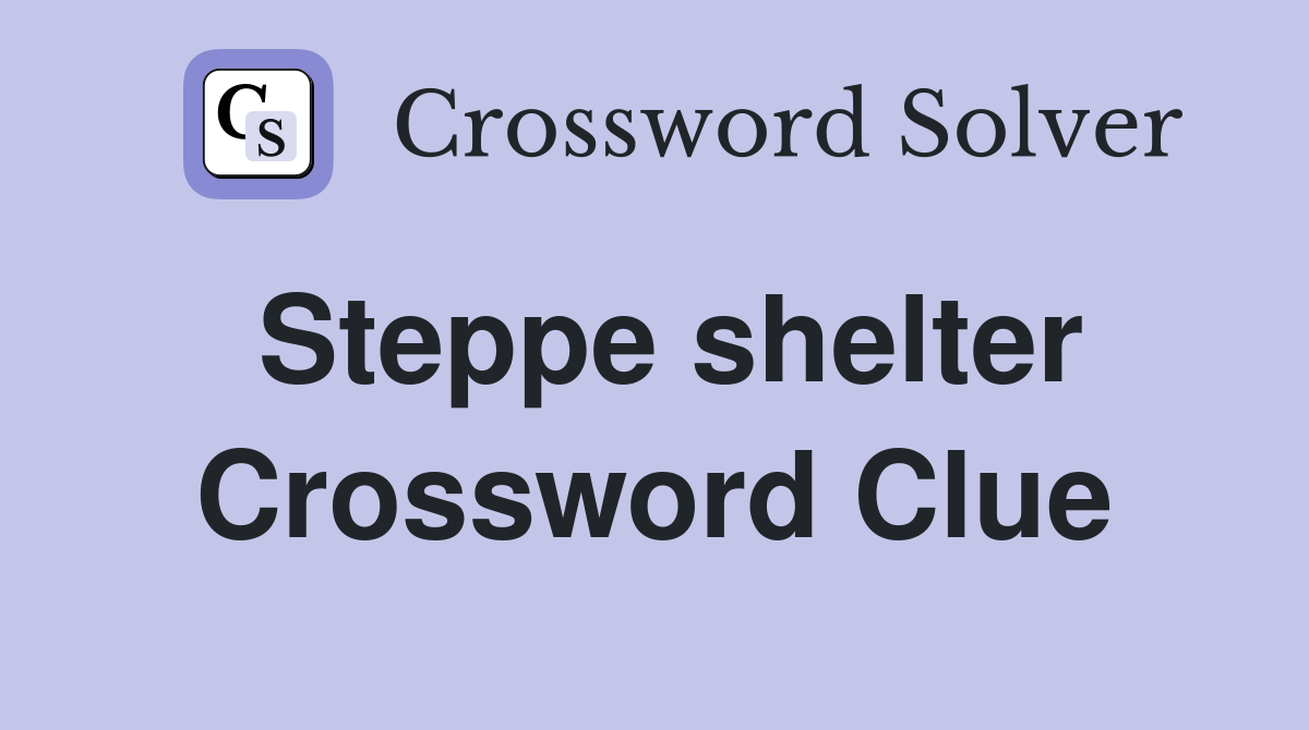 Steppe shelter Crossword Clue