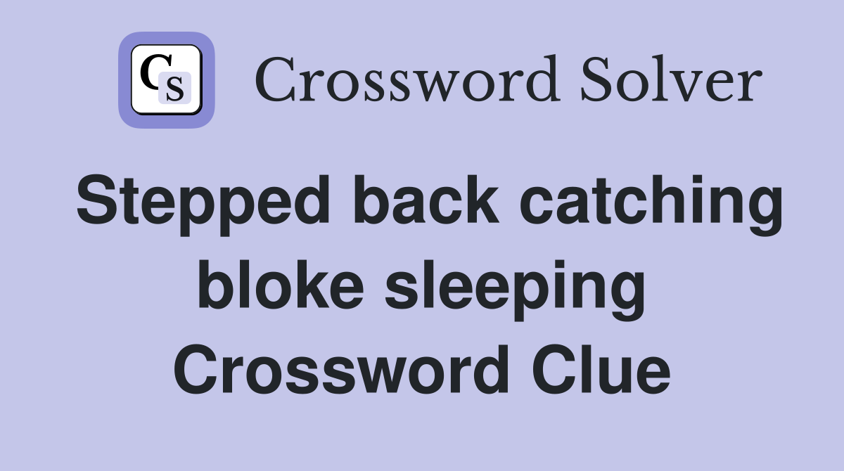 Stepped back catching bloke sleeping Crossword Clue