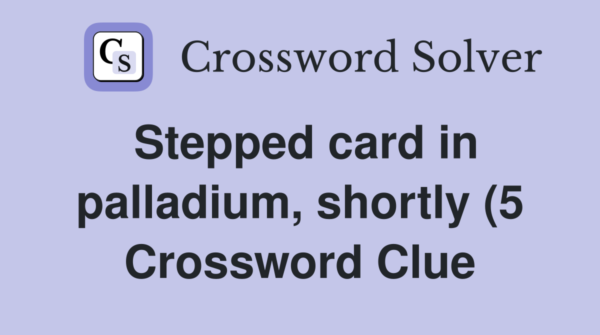 Stepped card in palladium shortly (5) Crossword Clue Answers Stepped card in palladium shortly (5) Crossword Clue Answers