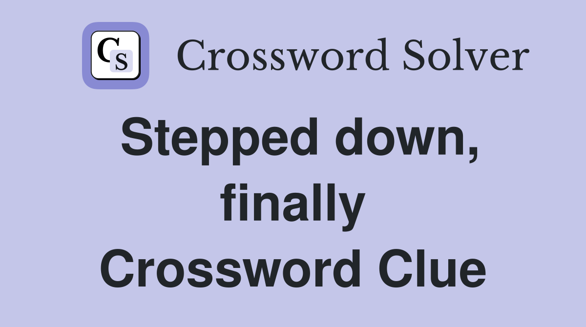 Stepped down, finally Crossword Clue