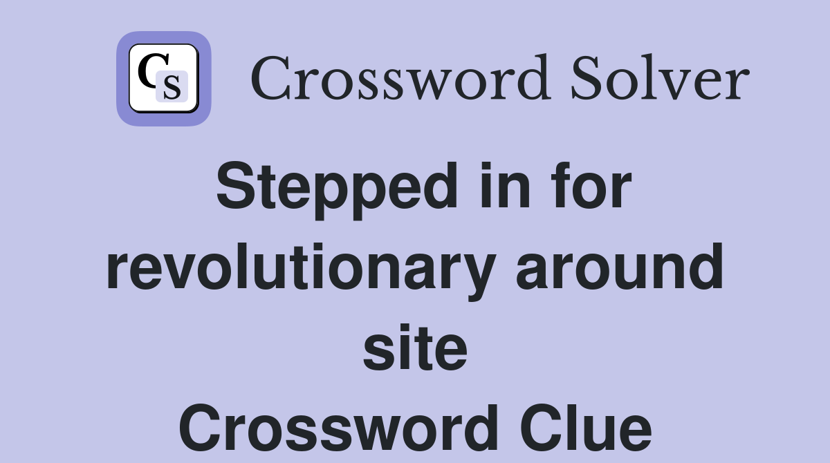 Stepped in for revolutionary around site Crossword Clue