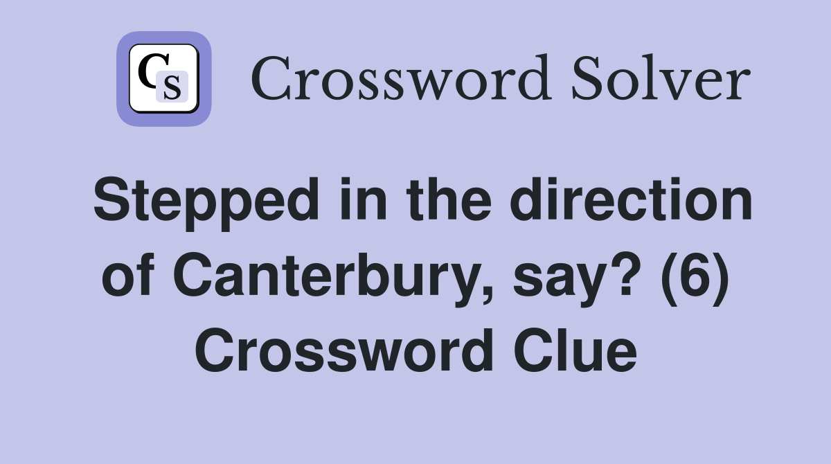Stepped in the direction of Canterbury, say? (6) Crossword Clue