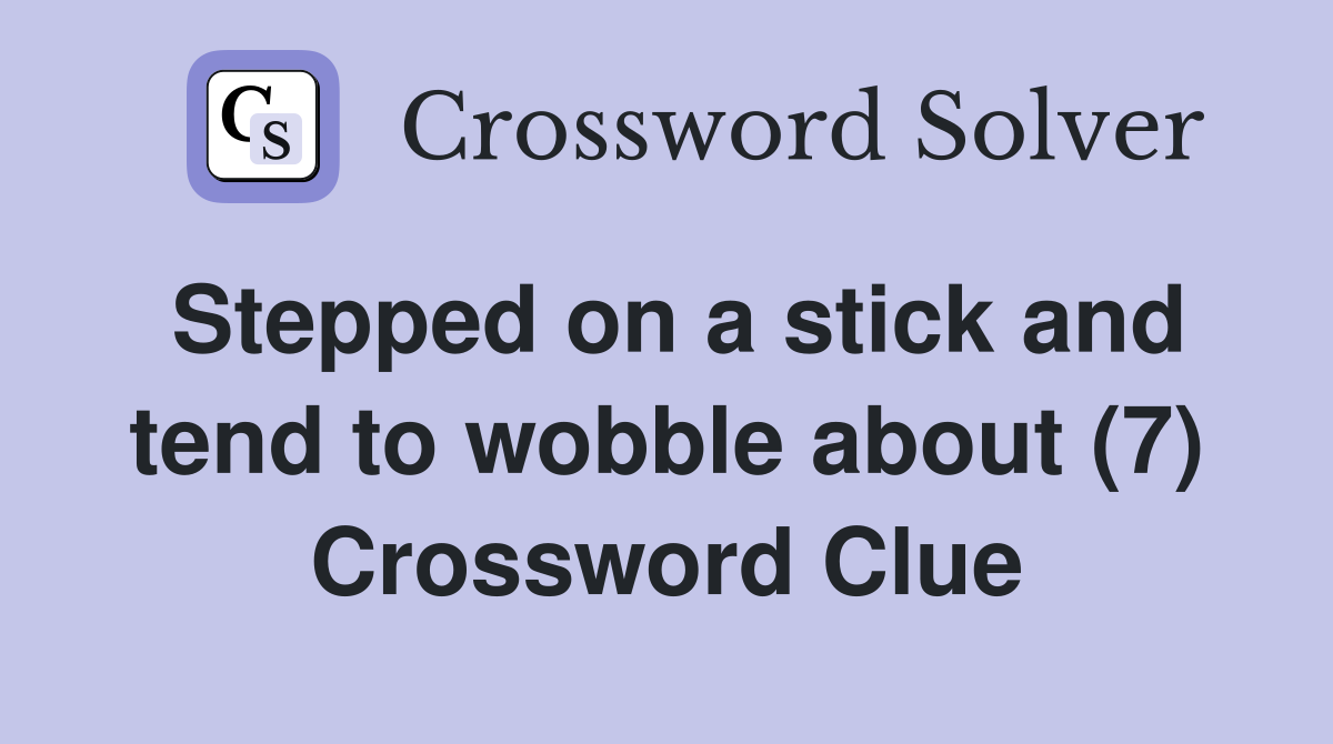 Stepped on a stick and tend to wobble about (7) Crossword Clue