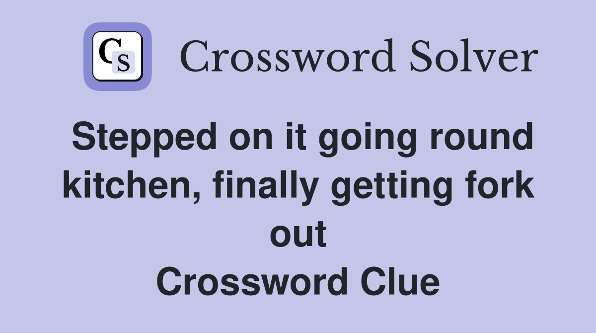 Stepped on it going round kitchen, finally getting fork out Crossword Clue