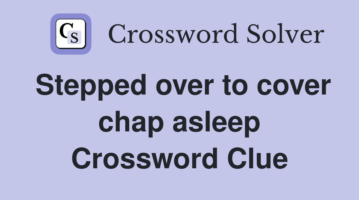 Stepped over to cover chap asleep Crossword Clue