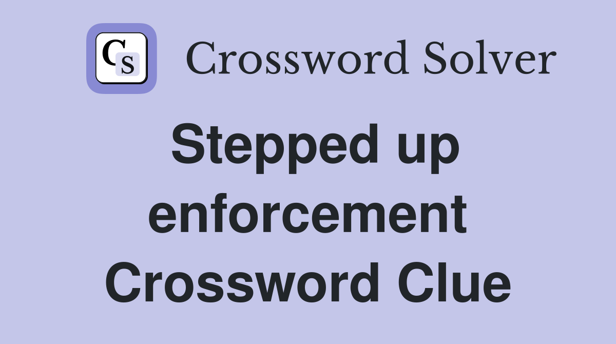 Stepped up enforcement Crossword Clue