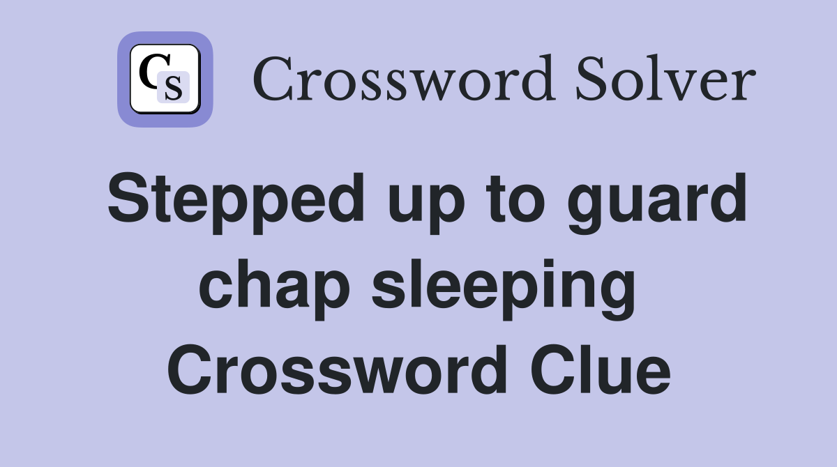 Stepped up to guard chap sleeping Crossword Clue