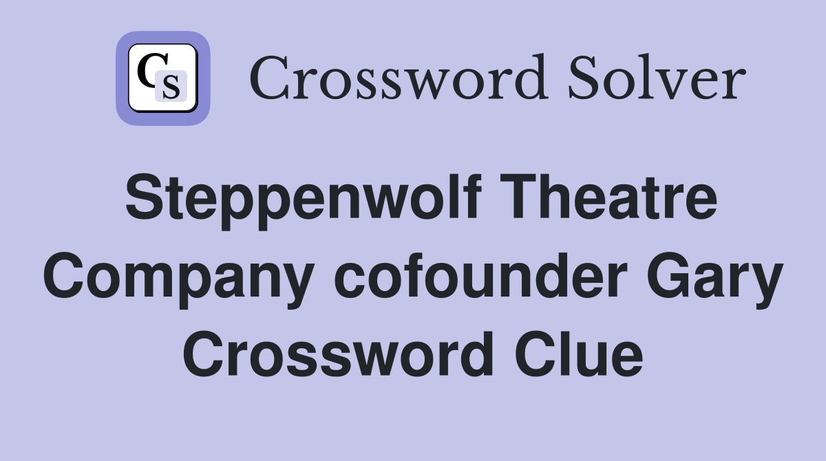 Steppenwolf Theatre Company cofounder Gary Crossword Clue