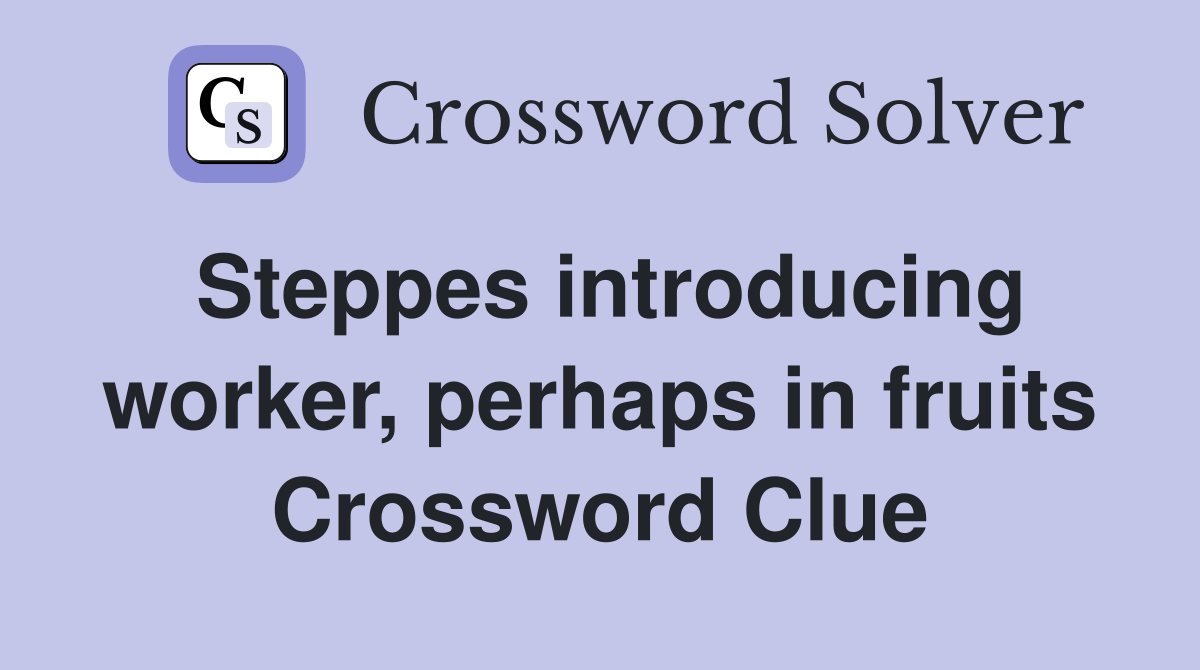 Steppes introducing worker, perhaps in fruits Crossword Clue