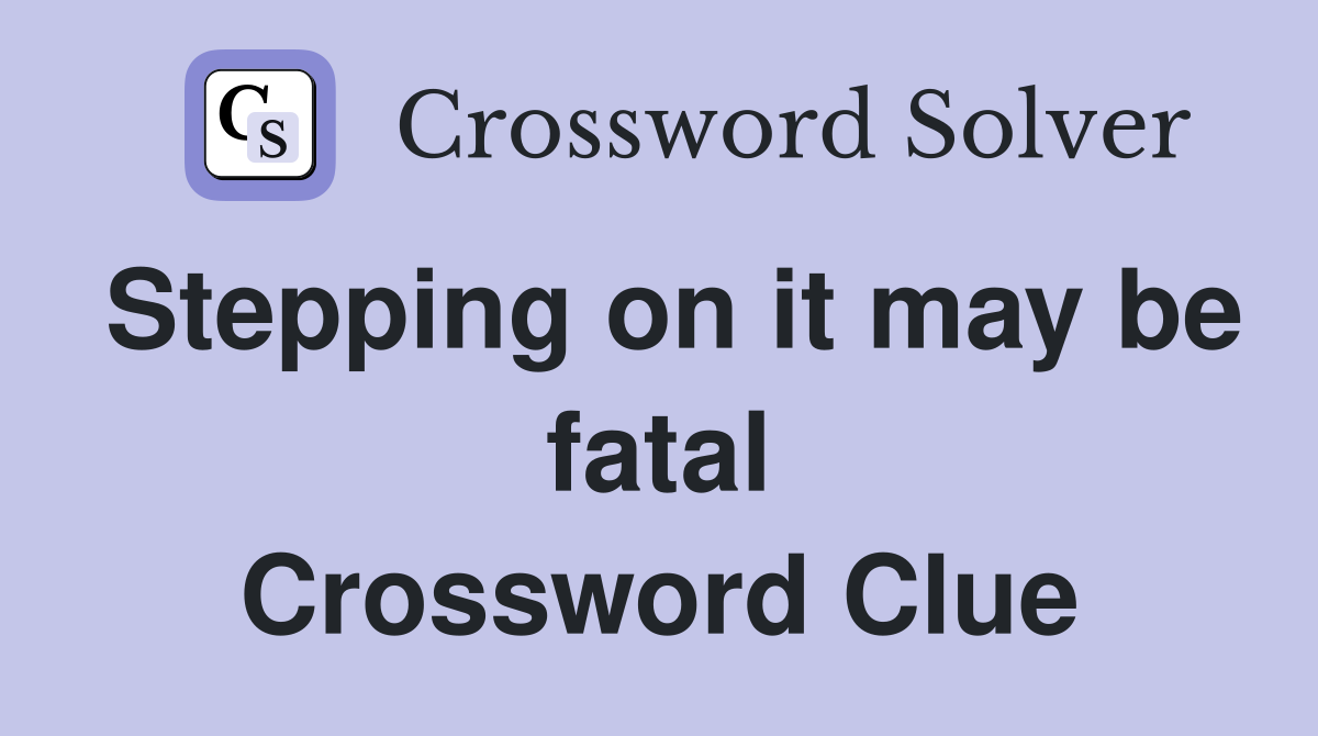 Stepping on it may be fatal Crossword Clue