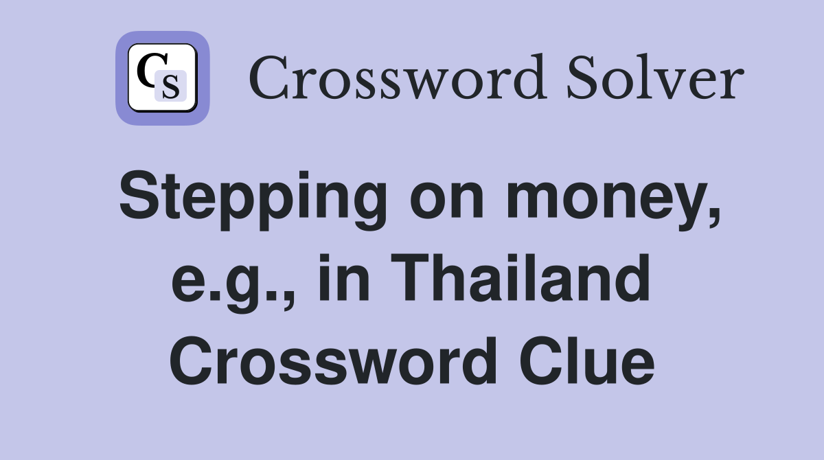 Stepping on money, e.g., in Thailand Crossword Clue