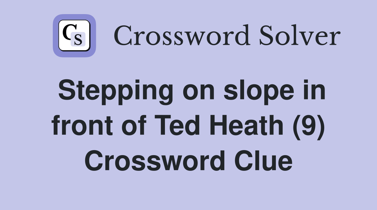 Stepping on slope in front of Ted Heath (9) Crossword Clue