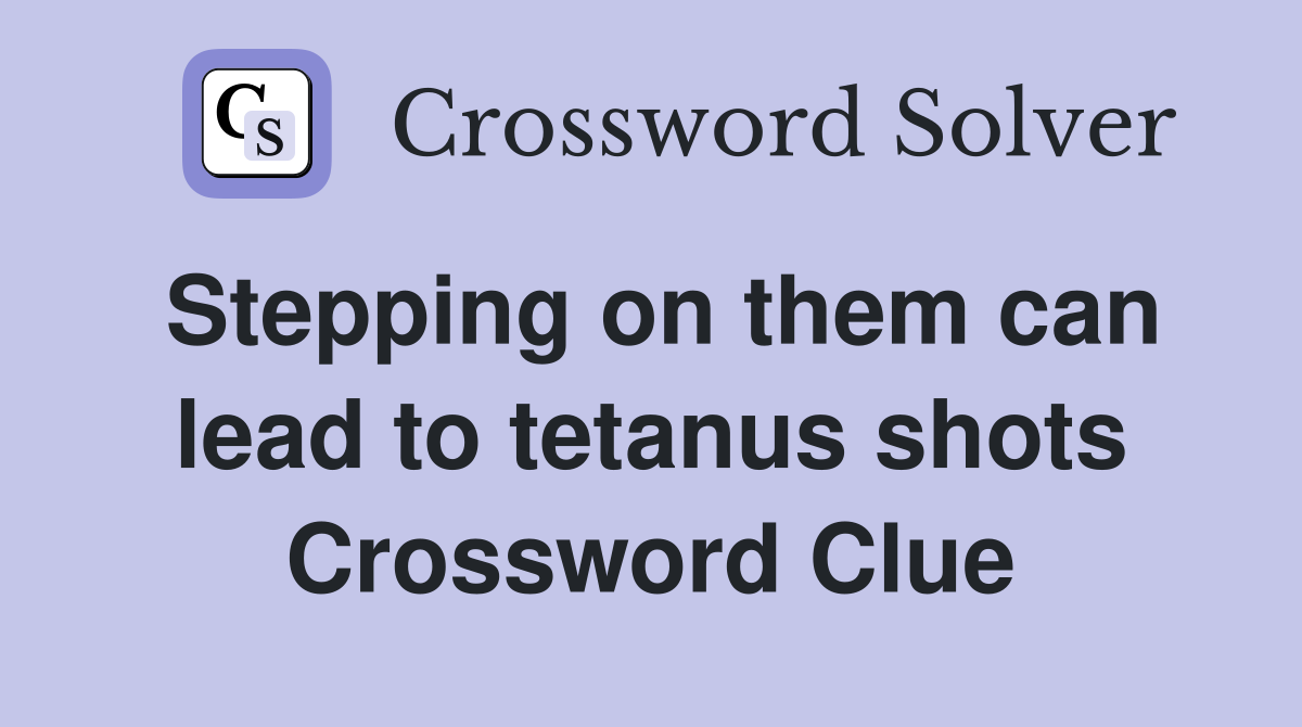 Stepping on them can lead to tetanus shots Crossword Clue
