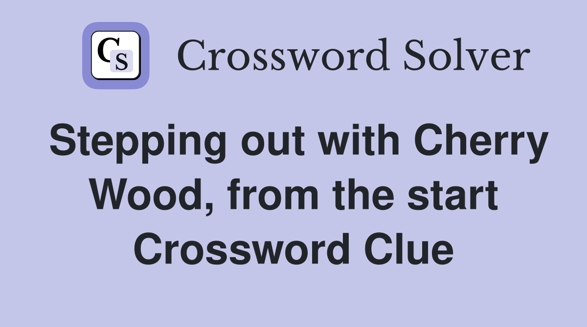 Stepping out with Cherry Wood, from the start Crossword Clue