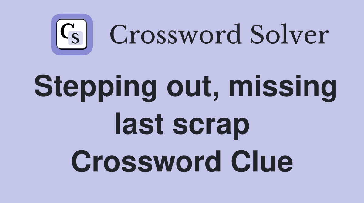 Stepping out, missing last scrap Crossword Clue
