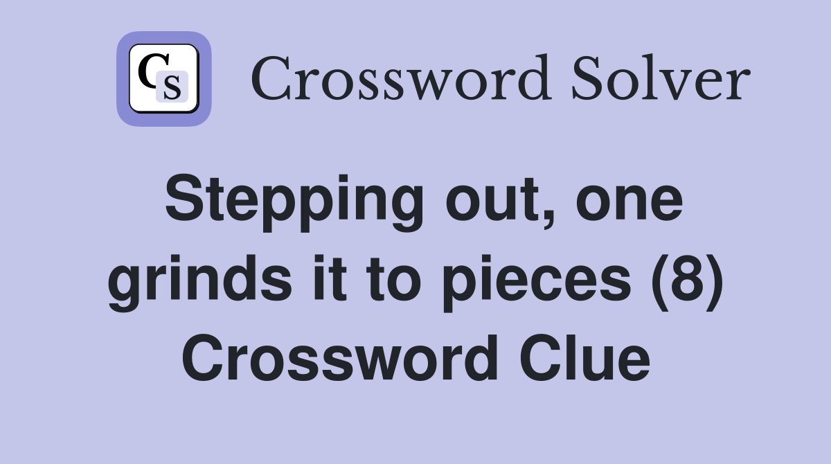 Stepping out, one grinds it to pieces (8) Crossword Clue