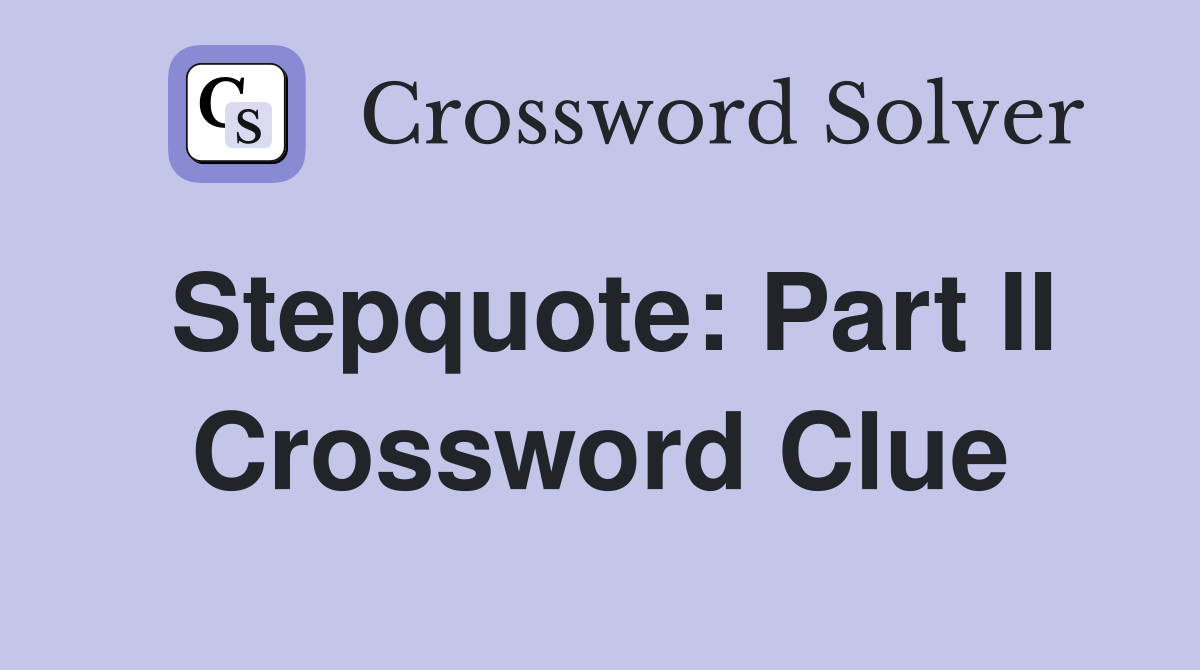 Stepquote: Part II Crossword Clue