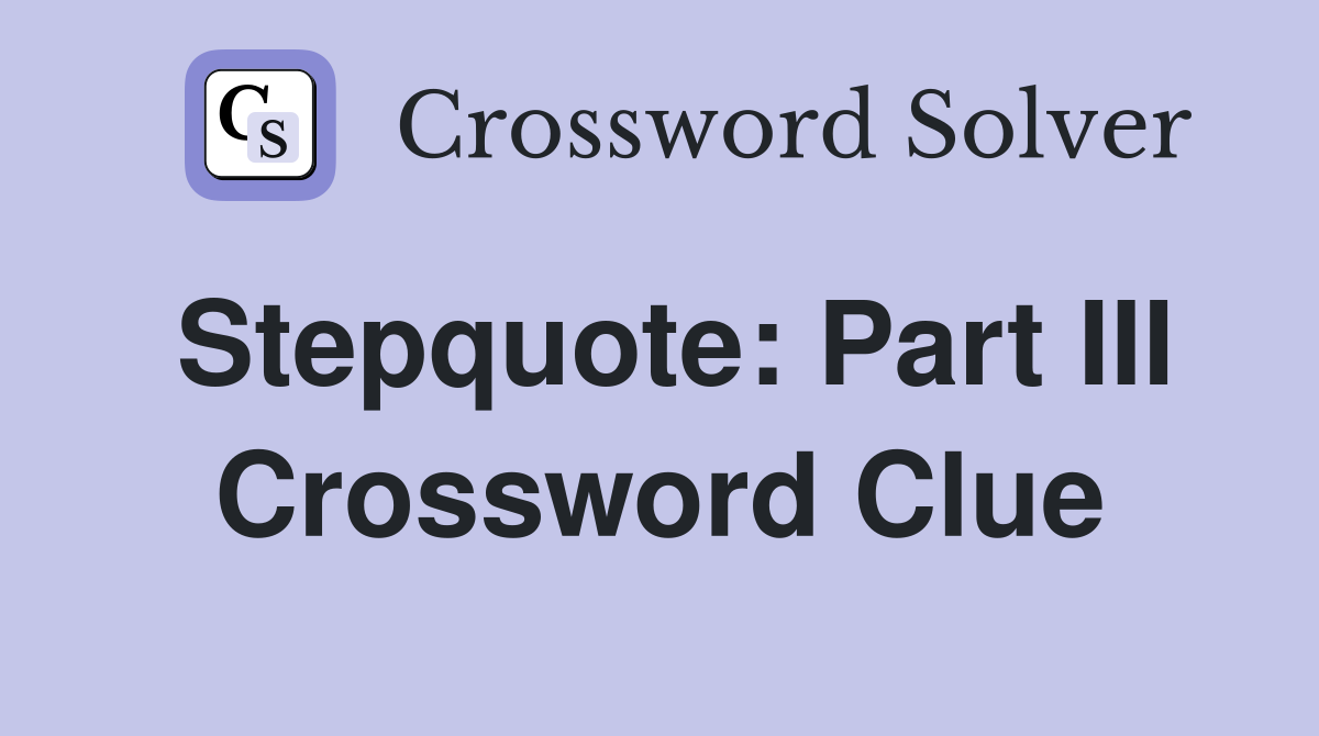 Stepquote: Part III Crossword Clue