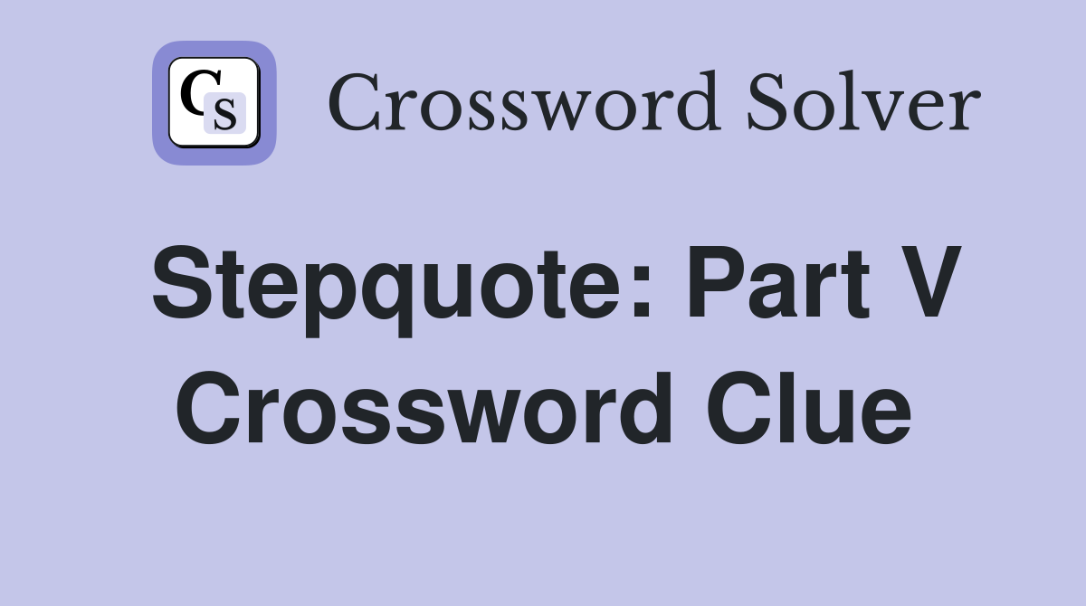 Stepquote: Part V Crossword Clue
