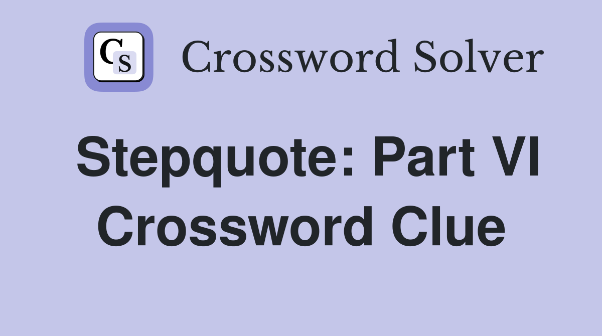 Stepquote: Part VI Crossword Clue