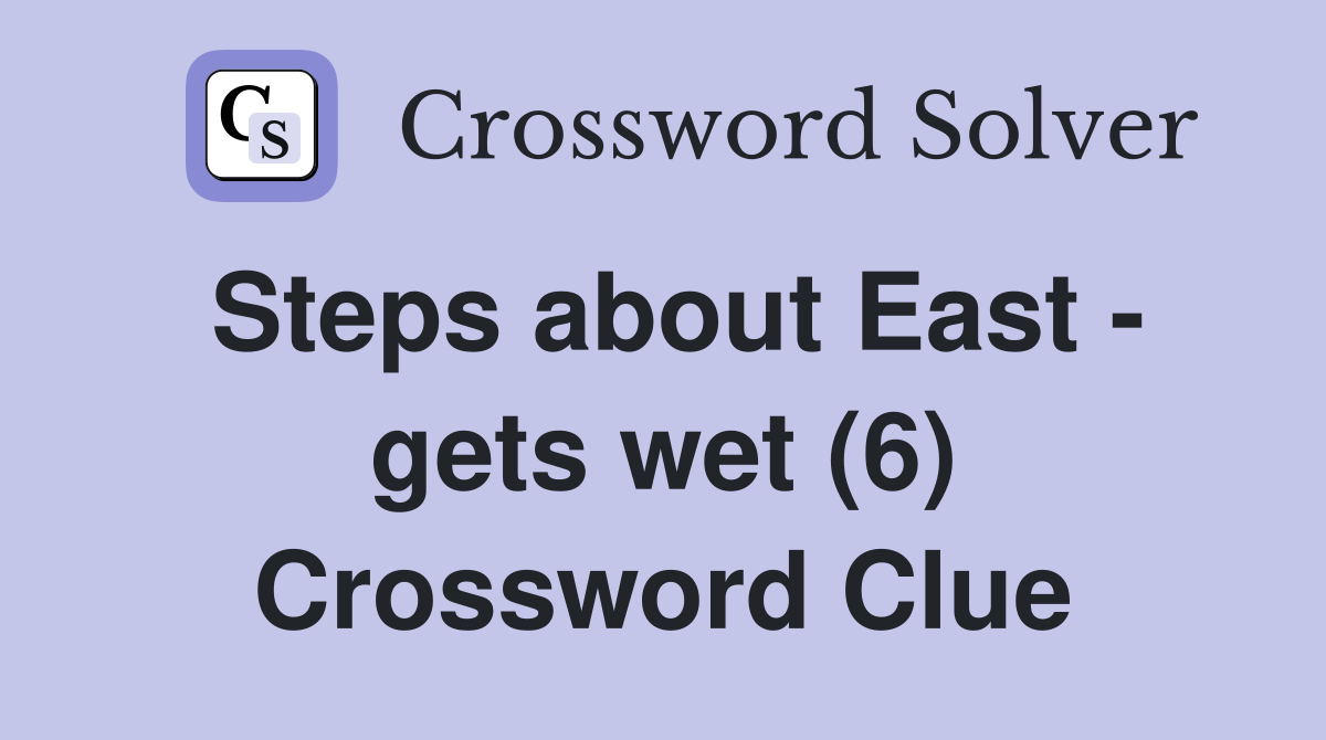 Steps about East - gets wet (6) Crossword Clue