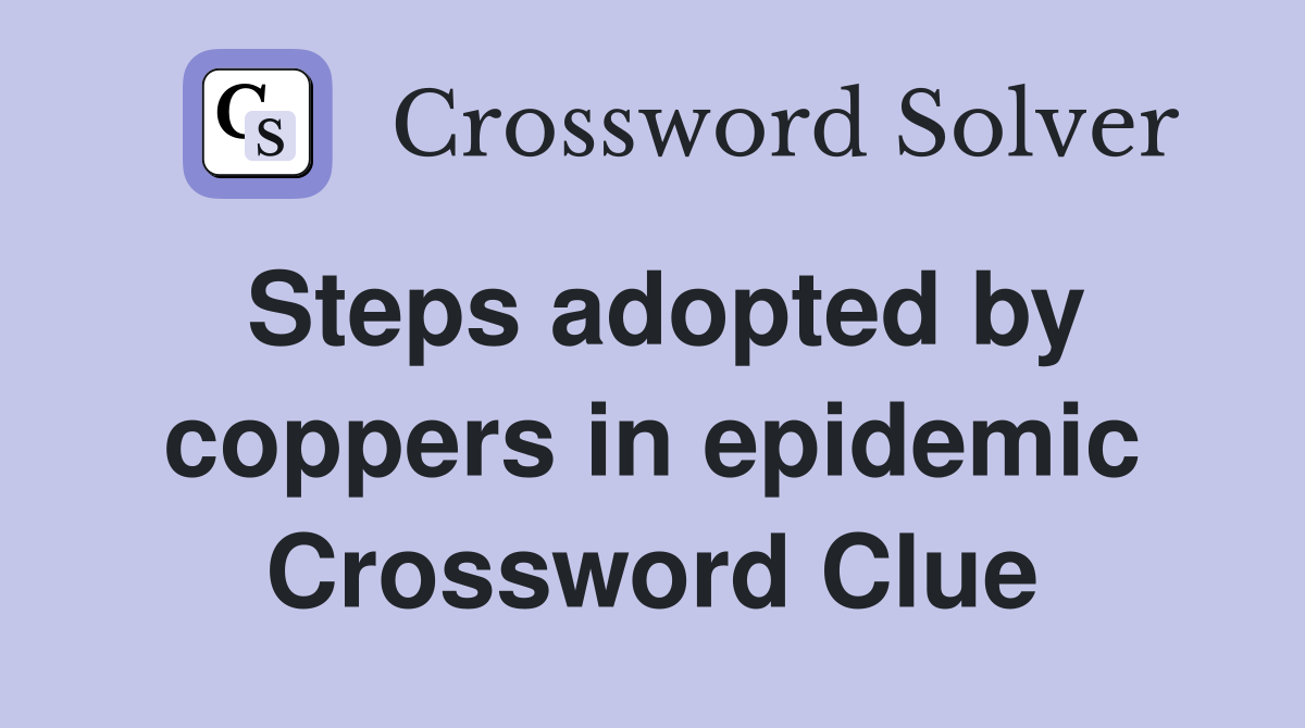 Steps adopted by coppers in epidemic Crossword Clue