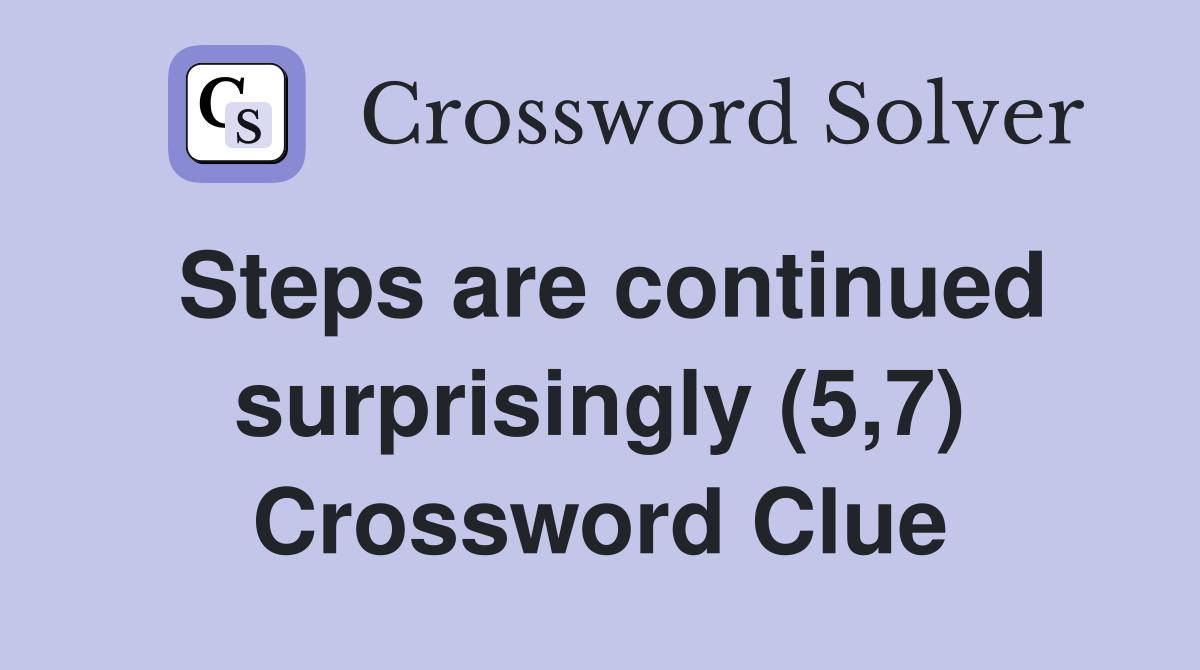 Steps are continued surprisingly (5,7) Crossword Clue