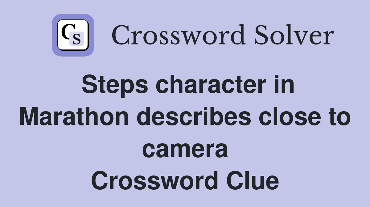 Steps character in Marathon describes close to camera Crossword Clue